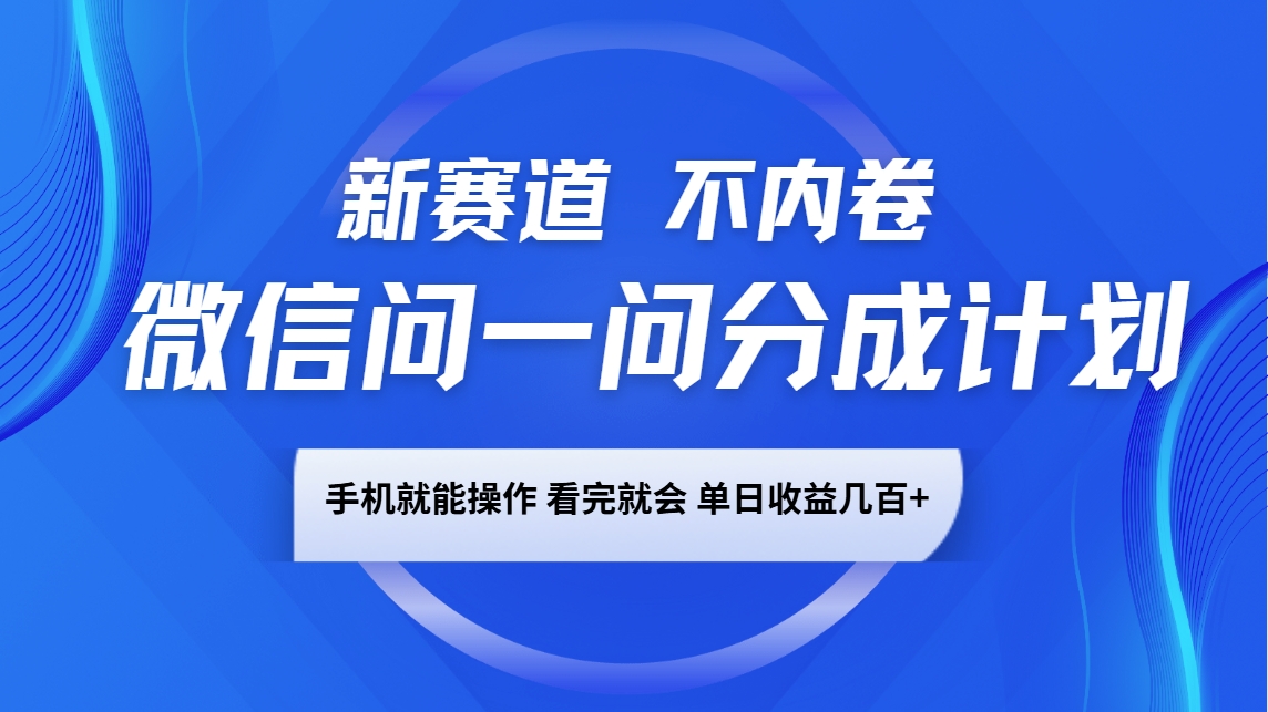 微信问一问分成计划，新赛道不内卷，长期稳定 手机就能操作，单日收益几百+-鼎铸网