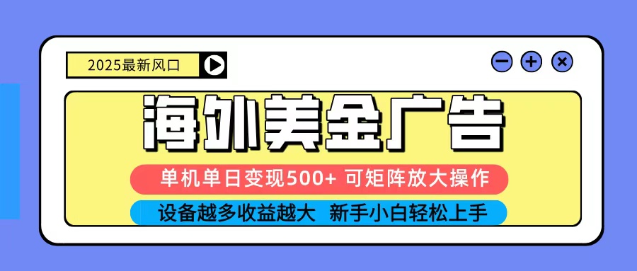 2025吃肉海外美金广告，单机单日变现500+，矩阵可无限放大，新手小白轻松上手-鼎铸网