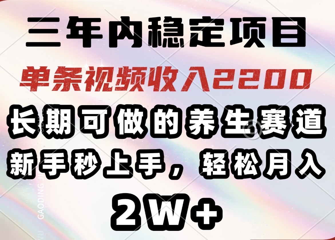 三年内稳定项目，长期可做的养生赛道，单条视频收入2200，新手秒上手，…-鼎铸网
