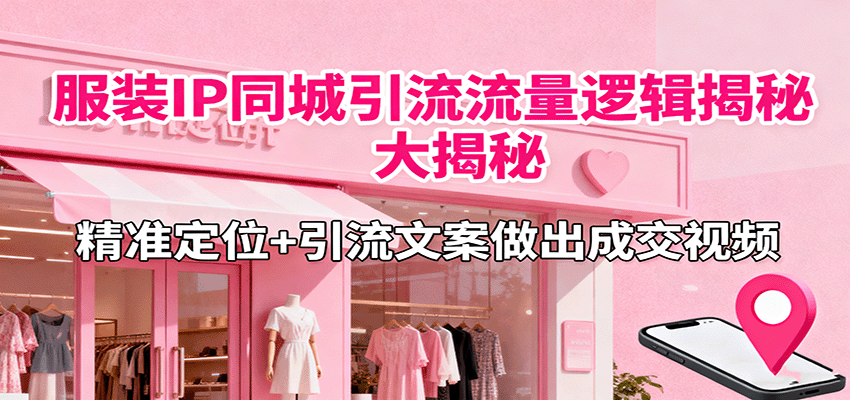 服装IP同城引流流量逻辑大揭秘，精准定位+引流文案做出成交视频-鼎铸网