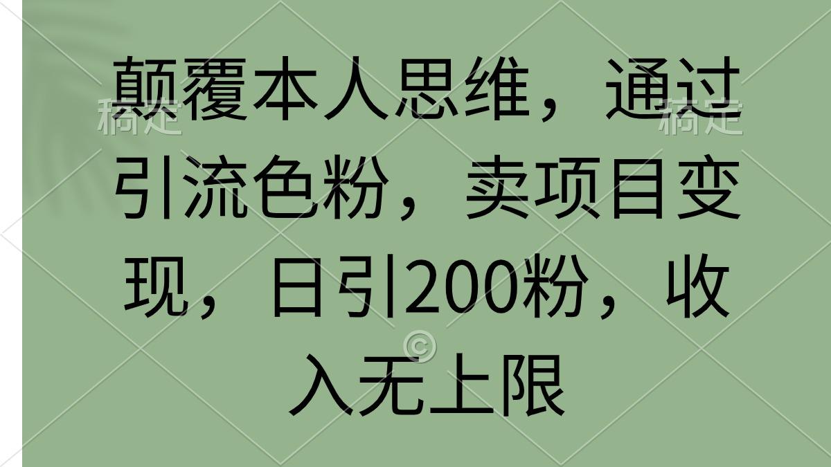 (9523期)颠覆本人思维，通过引流色粉，卖项目变现，日引200粉，收入无上限-鼎铸网