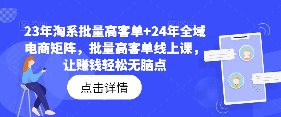 23年淘系批量高客单+24年全域电商矩阵，批量高客单线上课，让赚钱轻松无脑点-鼎铸网