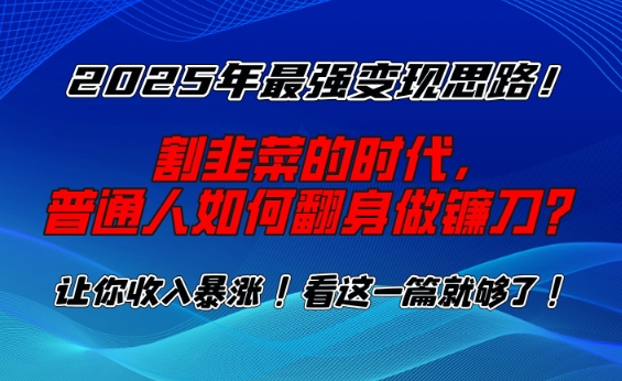 2025年最强变现思路，割韭菜的时代， 普通人如何翻身做镰刀？【揭秘】-鼎铸网