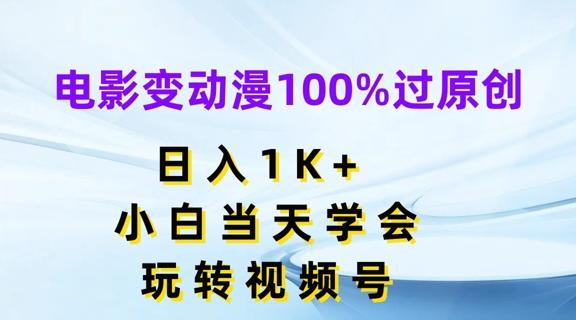 电影变动漫100%过原创，日入1K+，小白当天学会，玩转视频号【揭秘】-鼎铸网