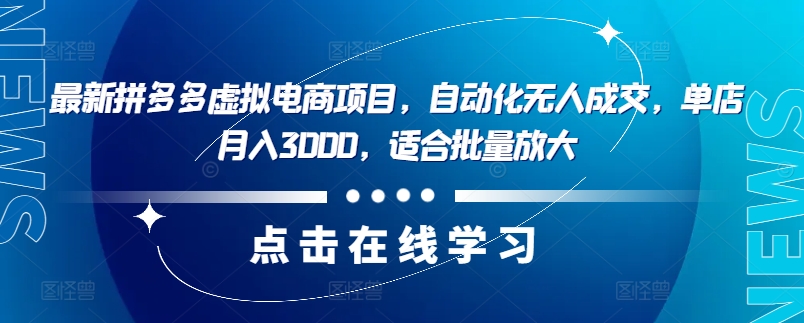 最新拼多多虚拟电商项目，自动化无人成交，单店月入3000，适合批量放大-鼎铸网