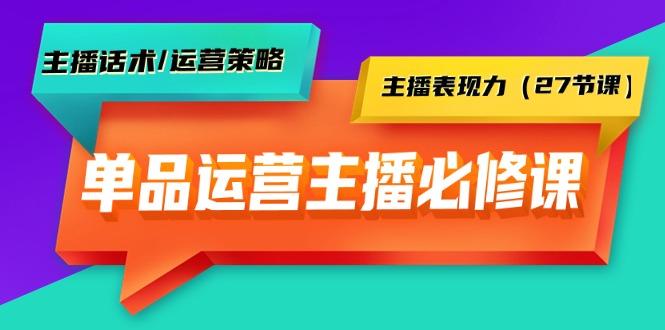 (9424期)单品运营实操主播必修课：主播话术/运营策略/主播表现力(27节课)-鼎铸网