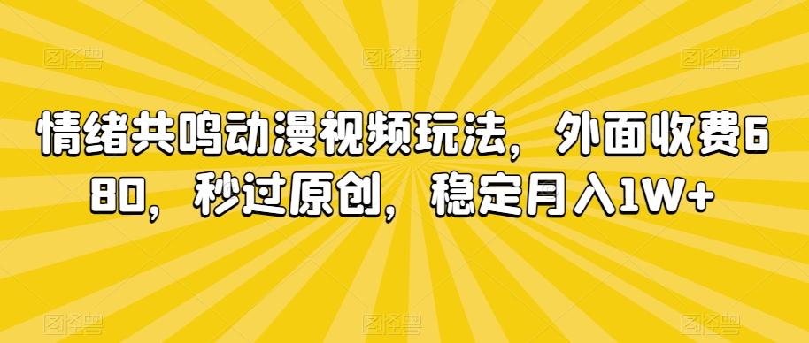 情绪共鸣动漫视频玩法，外面收费680，秒过原创，稳定月入1W+【揭秘】-鼎铸网