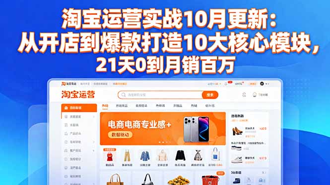 淘宝运营实战10月更新：从开店到爆款打造10大核心模块，21天0到月销百万-鼎铸网