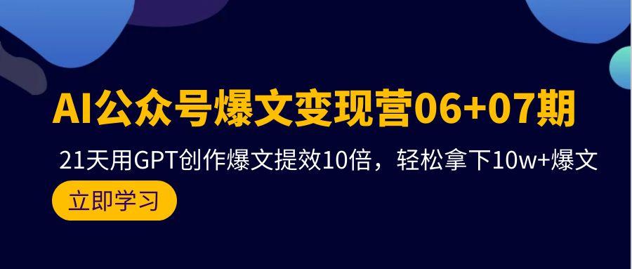 (9839期)AI公众号爆文变现营06+07期，21天用GPT创作爆文提效10倍，轻松拿下10w+爆文-鼎铸网
