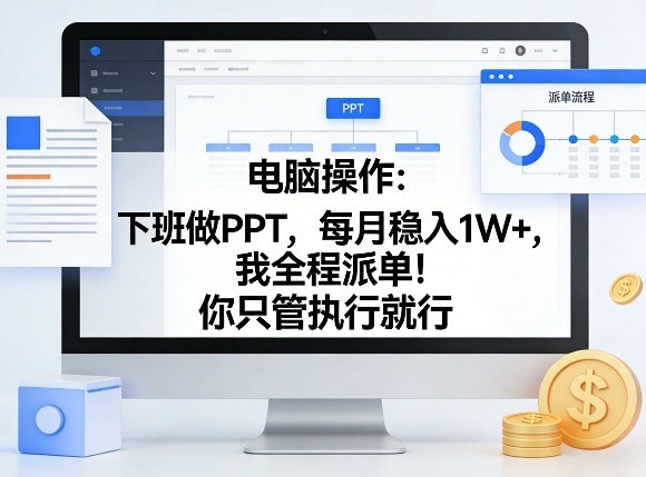 电脑操作：下班做PPT，每月稳入1W+，我全程派单！你只管执行就行【揭秘】-鼎铸网