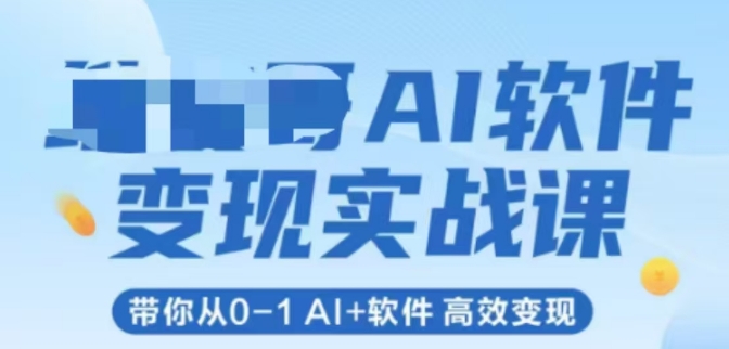 AI软件变现实战课，带你从0-1 Al+软件 高效变现-鼎铸网