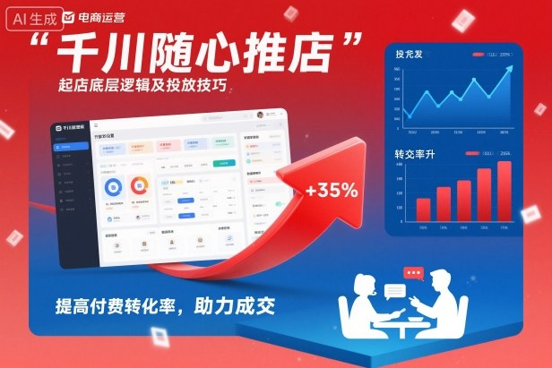 千川随心推起店底层逻辑及投放技巧，提高付费转化率，助力成交-鼎铸网