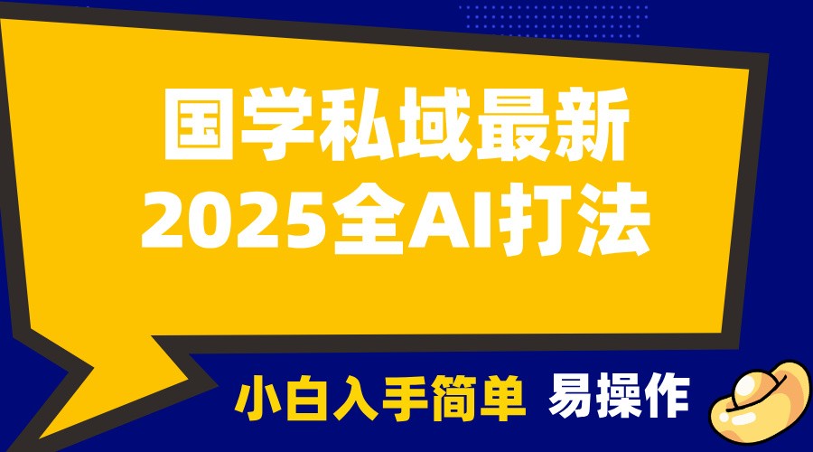 2025国学最新全AI打法，月入3w+，客户主动加你，小白可无脑操作！-鼎铸网