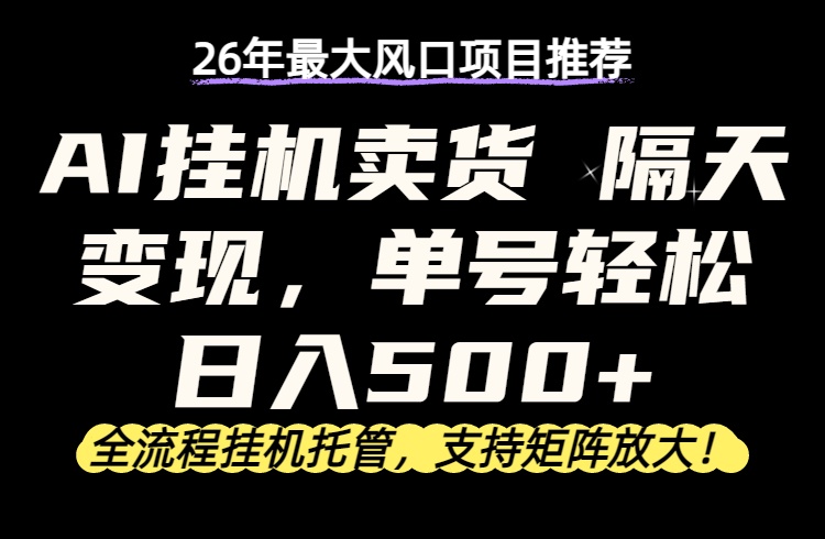 26年最新AI挂机卖货，隔天出收益，单账号轻松日入500+-鼎铸网