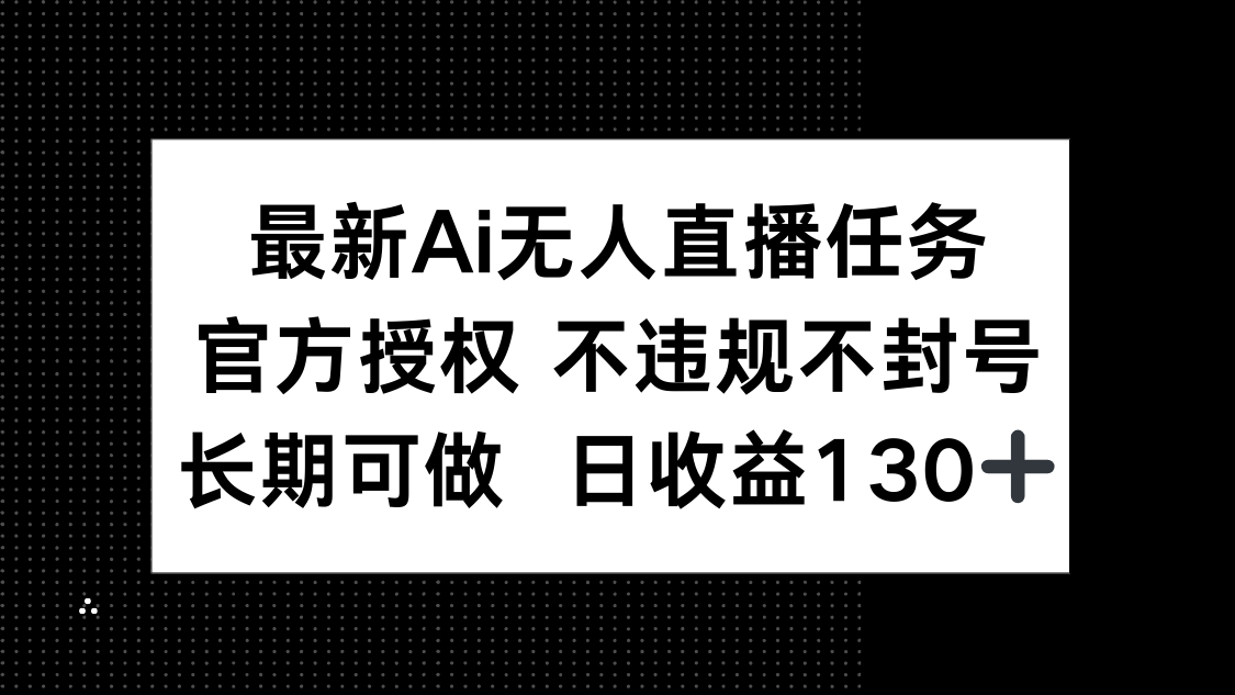 最新AI无人直播任务，官方授权 不违规不封号，长期可做，日收益130+-鼎铸网