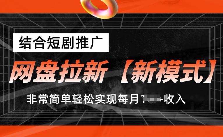 网盘拉新【新模式】，结合短剧推广，听话照做，非常简单轻松实现每月1w+收入【揭秘】-鼎铸网