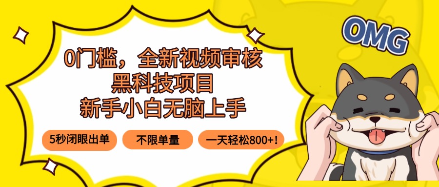 0门槛，全新视频审核黑科技项目，新手小白无脑上手5秒闭眼出单，不限单...-鼎铸网