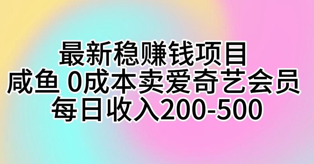 最新稳赚钱项目 咸鱼 0成本卖爱奇艺会员 每日收入200-500-鼎铸网