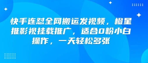 快手连怼全网搬运发视频，橙星推影视挂载推广，适合0粉小白操作，一天轻松多张-鼎铸网