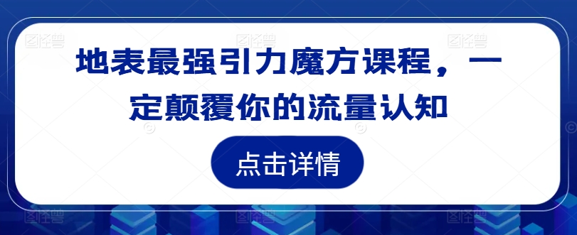 地表最强引力魔方课程，一定颠覆你的流量认知-鼎铸网