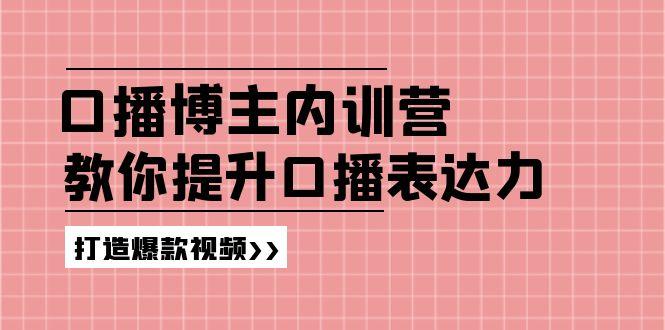 高级口播博主内训营：百万粉丝博主教你提升口播表达力，打造爆款视频-鼎铸网