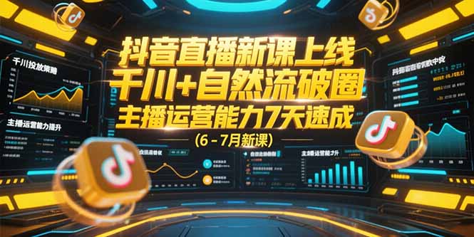 抖音直播新课上线，千川+自然流破圈，主播运营能力7天速成 (6-7月新课-鼎铸网