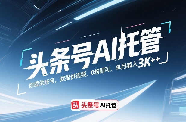 头条号AI托管，你提供账号，我提供视频，0粉即可，单月躺入3k+【揭秘】-鼎铸网