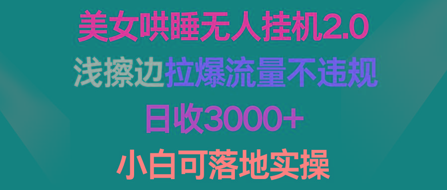 (9905期)美女哄睡无人挂机2.0，浅擦边拉爆流量不违规，日收3000+，小白可落地实操-鼎铸网