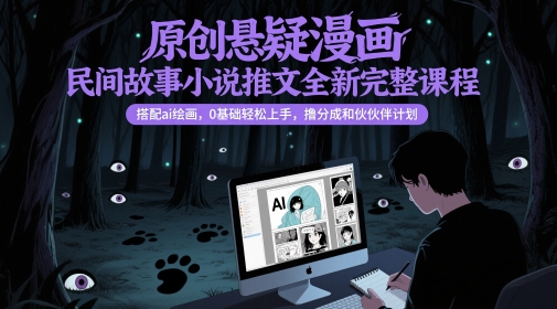 原创悬疑漫画民间故事小说推文全新完整课程， 搭配ai绘画，0基础轻松上手，撸分成和伙伴计划-鼎铸网