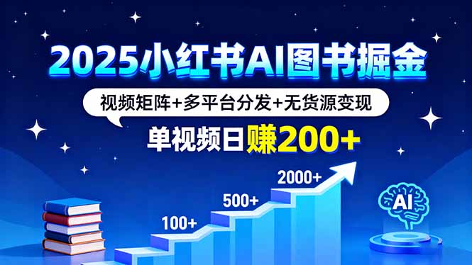 2025小红书AI图书掘金，视频矩阵+多平台分发+无货源变现，单视频日赚200+-鼎铸网
