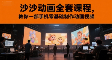 沙沙动画全套课程，教你一部手机零基础制作动画视频-鼎铸网