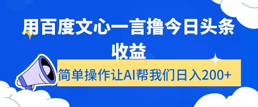 用百度文心一言撸今日头条收益，简单操作让AI帮我们日入200+【揭秘】-鼎铸网