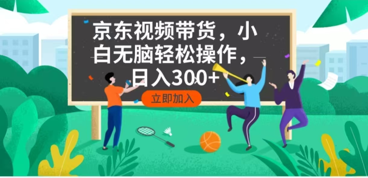 京东短视频带货，小白无脑操作，每天五分钟，轻松日入300+-鼎铸网