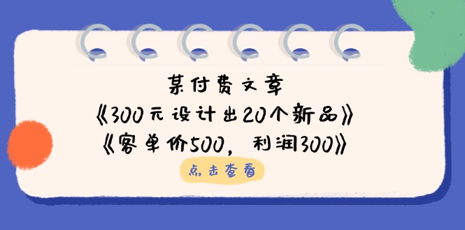 某付费文章：《300元设计出20个新品》+《客单价500，利润300》-鼎铸网