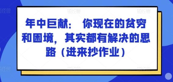 某付费文章：年中巨献： 你现在的贫穷和困境，其实都有解决的思路 (进来抄作业)-鼎铸网