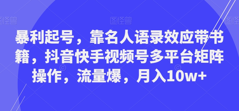 暴利起号，靠名人语录效应带书籍，抖音快手视频号多平台矩阵操作，流量爆，月入10w+-鼎铸网